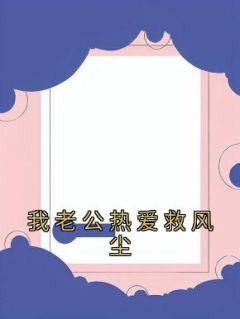 《我老公热爱救风尘》by佚名(李幼宁陈家勋)未删节免费阅读